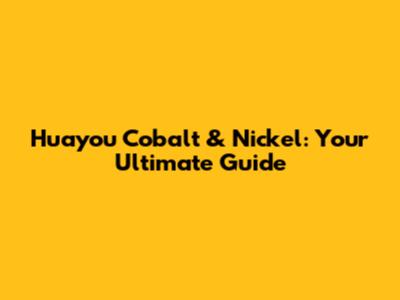 Huayou Cobalt & Nickel: Your Ultimate Guide