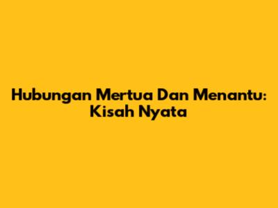Hubungan Mertua Dan Menantu: Kisah Nyata