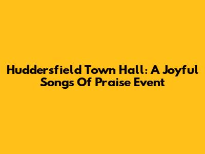Huddersfield Town Hall: A Joyful Songs Of Praise Event