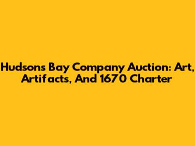 Hudson's Bay Company Auction: Art, Artifacts, And 1670 Charter
