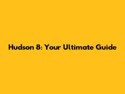 Hudson 8: Your Ultimate Guide