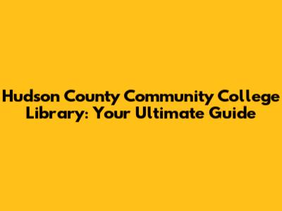 Hudson County Community College Library: Your Ultimate Guide