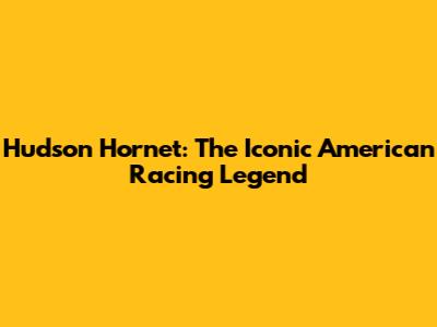 Hudson Hornet: The Iconic American Racing Legend