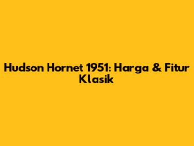 Hudson Hornet 1951: Harga & Fitur Klasik