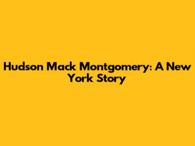 Hudson Mack Montgomery: A New York Story