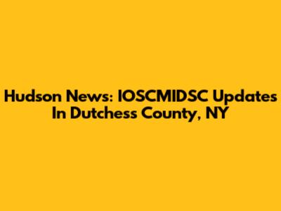 Hudson News: IOSCMIDSC Updates In Dutchess County, NY
