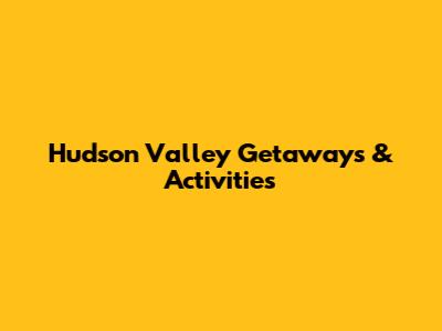 Hudson Valley Getaways & Activities