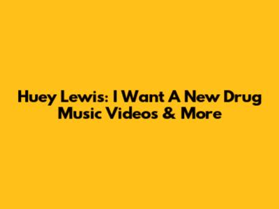 Huey Lewis: I Want A New Drug Music Videos & More