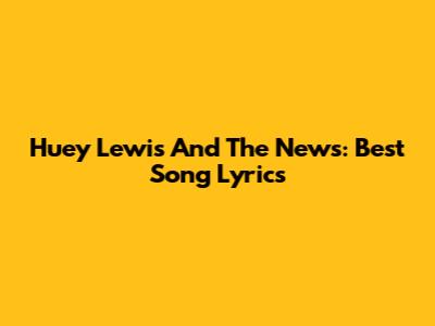Huey Lewis And The News: Best Song Lyrics