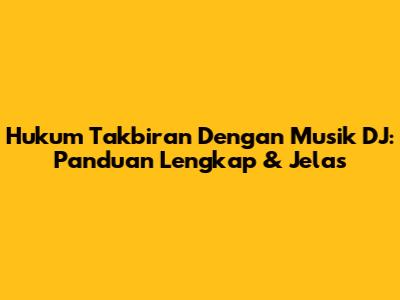 Hukum Takbiran Dengan Musik DJ: Panduan Lengkap & Jelas
