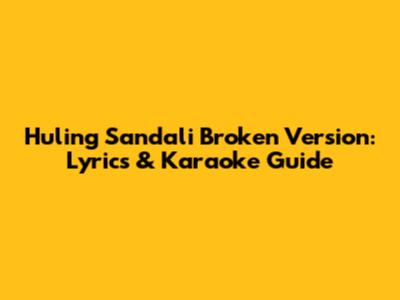 Huling Sandali Broken Version: Lyrics & Karaoke Guide