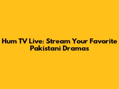 Hum TV Live: Stream Your Favorite Pakistani Dramas