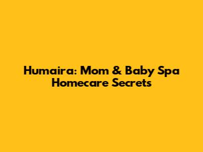 Humaira: Mom & Baby Spa Homecare Secrets