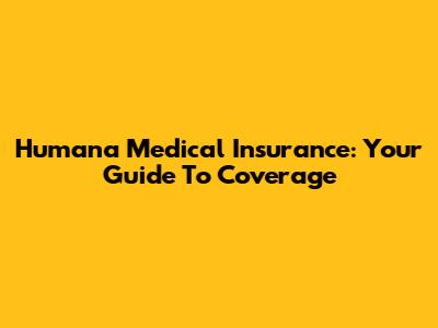 Humana Medical Insurance: Your Guide To Coverage