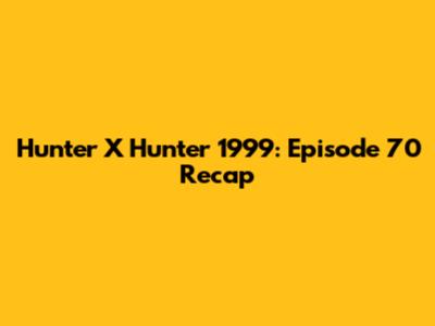 Hunter X Hunter 1999: Episode 70 Recap