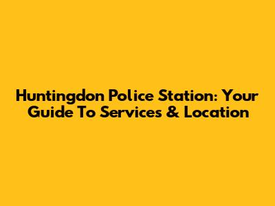 Huntingdon Police Station: Your Guide To Services & Location