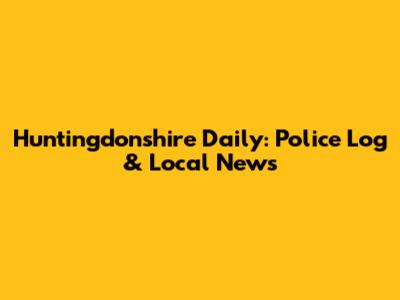 Huntingdonshire Daily: Police Log & Local News