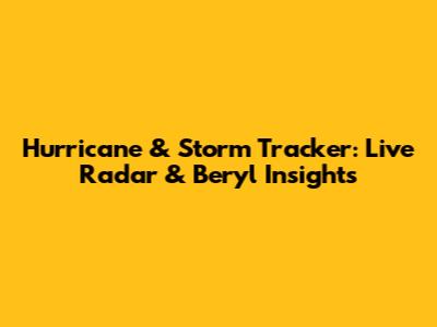 Hurricane & Storm Tracker: Live Radar & Beryl Insights