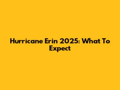Hurricane Erin 2025: What To Expect