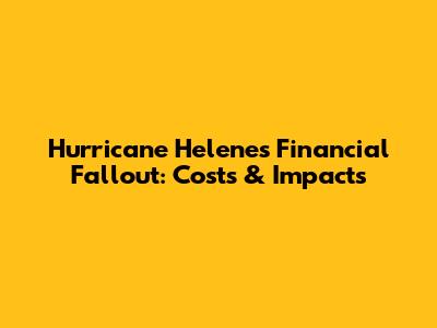 Hurricane Helene's Financial Fallout: Costs & Impacts
