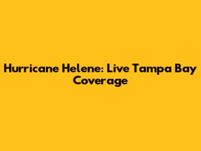 Hurricane Helene: Live Tampa Bay Coverage