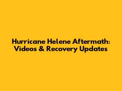 Hurricane Helene Aftermath: Videos & Recovery Updates
