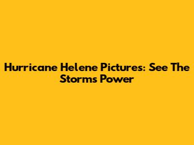 Hurricane Helene Pictures: See The Storm's Power