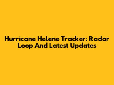 Hurricane Helene Tracker: Radar Loop And Latest Updates