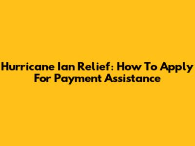 Hurricane Ian Relief: How To Apply For Payment Assistance