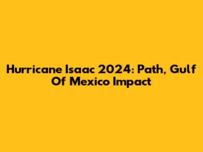 Hurricane Isaac 2024: Path, Gulf Of Mexico Impact
