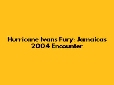 Hurricane Ivan's Fury: Jamaica's 2004 Encounter