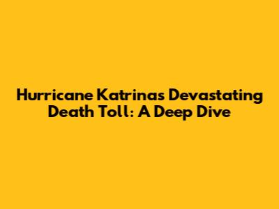 Hurricane Katrina's Devastating Death Toll: A Deep Dive