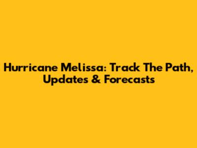 Hurricane Melissa: Track The Path, Updates & Forecasts