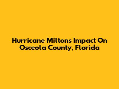 Hurricane Milton's Impact On Osceola County, Florida