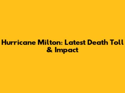 Hurricane Milton: Latest Death Toll & Impact