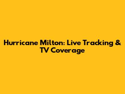 Hurricane Milton: Live Tracking & TV Coverage