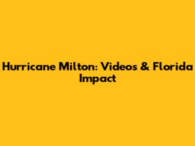 Hurricane Milton: Videos & Florida Impact
