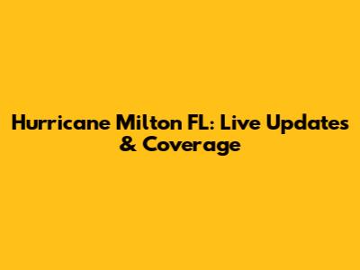 Hurricane Milton FL: Live Updates & Coverage