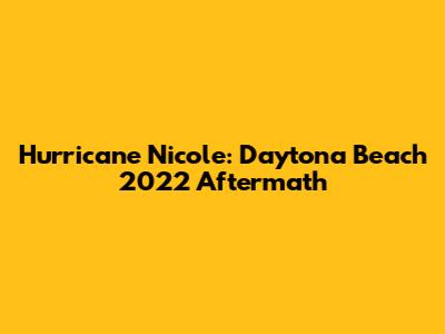 Hurricane Nicole: Daytona Beach 2022 Aftermath