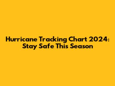 Hurricane Tracking Chart 2024: Stay Safe This Season