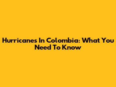 Hurricanes In Colombia: What You Need To Know