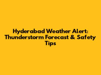 Hyderabad Weather Alert: Thunderstorm Forecast & Safety Tips
