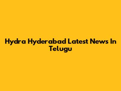 Hydra Hyderabad Latest News In Telugu