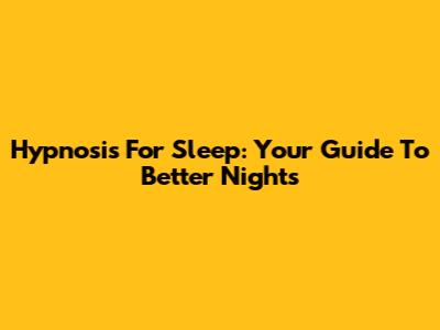 Hypnosis For Sleep: Your Guide To Better Nights