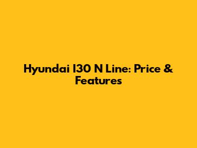 Hyundai I30 N Line: Price & Features