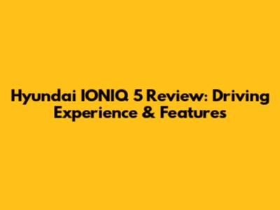 Hyundai IONIQ 5 Review: Driving Experience & Features