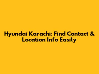 Hyundai Karachi: Find Contact & Location Info Easily