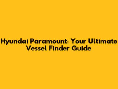 Hyundai Paramount: Your Ultimate Vessel Finder Guide