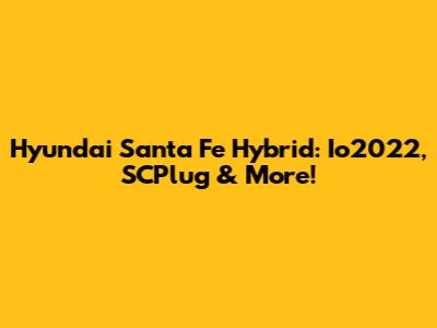 Hyundai Santa Fe Hybrid: Io2022, SCPlug & More!
