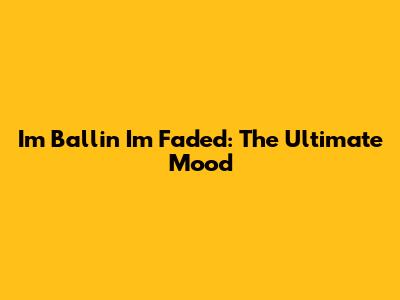 I'm Ballin' I'm Faded: The Ultimate Mood
